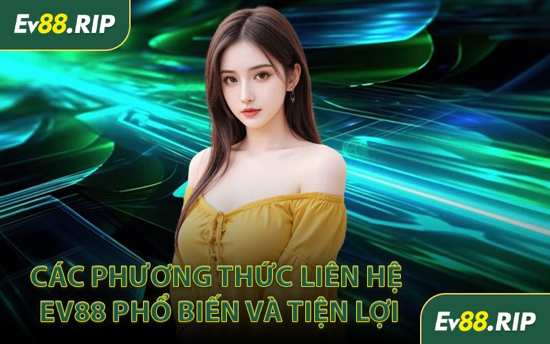 Các phương thức liên hệ EV88 phổ biến và tiện lợi