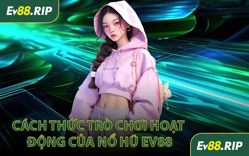 Cách thức trò chơi hoạt động của nổ hũ EV88