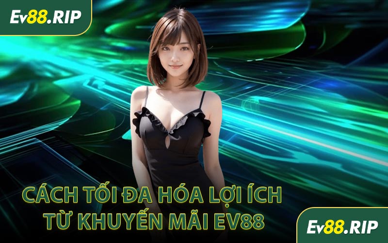 Cách tối đa hóa lợi ích từ khuyến mãi EV88