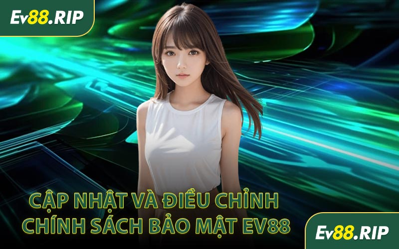 Cập nhật và điều chỉnh Chính sách bảo mật EV88