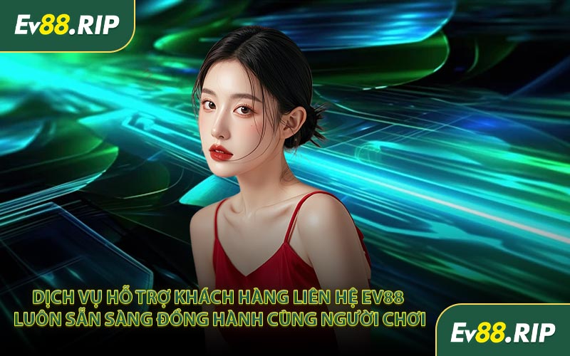 Dịch vụ hỗ trợ khách hàng liên hệ EV88 luôn sẵn sàng đồng hành cùng người chơi