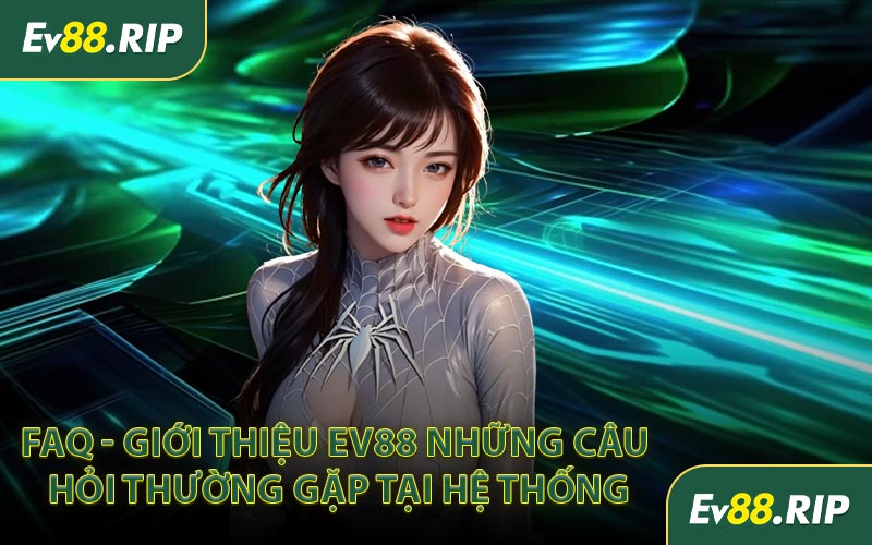 FAQ - Giới thiệu EV88 những câu hỏi thường gặp tại hệ thống