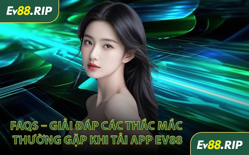 FAQs – Giải đáp các thắc mắc thường gặp khi tải app EV88