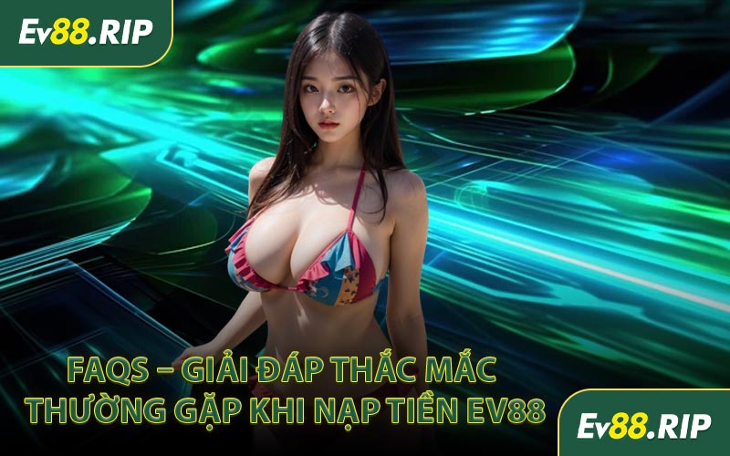 FAQs – Giải đáp thắc mắc thường gặp khi nạp tiền EV88
