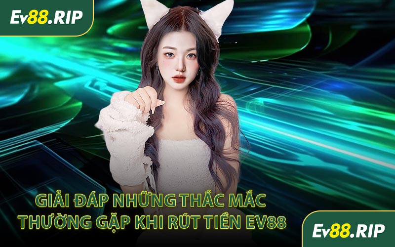 Giải đáp những thắc mắc thường gặp khi rút tiền EV88
