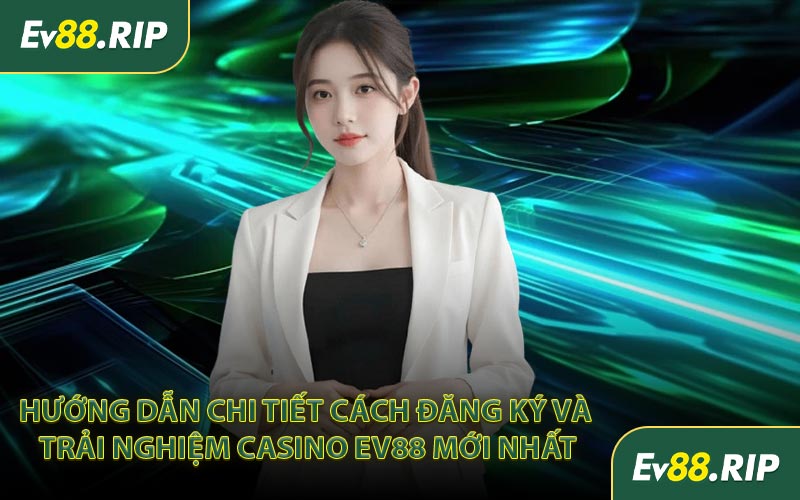 Hướng dẫn chi tiết cách đăng ký và trải nghiệm casino EV88 mới nhất