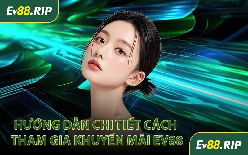 Hướng dẫn chi tiết cách tham gia khuyến mãi EV88