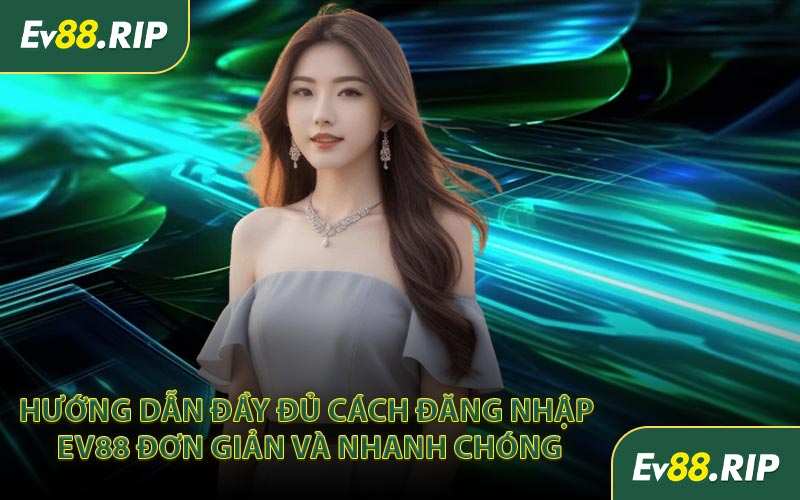 Hướng dẫn đầy đủ cách đăng nhập EV88 đơn giản và nhanh chóng