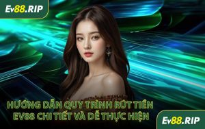 Hướng dẫn quy trình rút tiền EV88 chi tiết và dễ thực hiện
