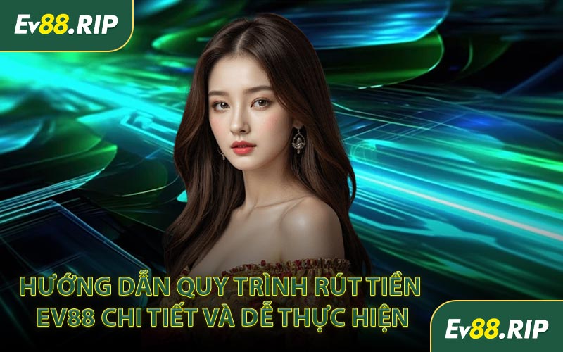 Hướng dẫn quy trình rút tiền EV88 chi tiết và dễ thực hiện