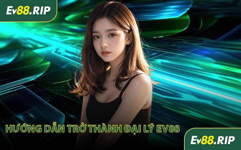 Hướng dẫn trở thành đại lý EV88