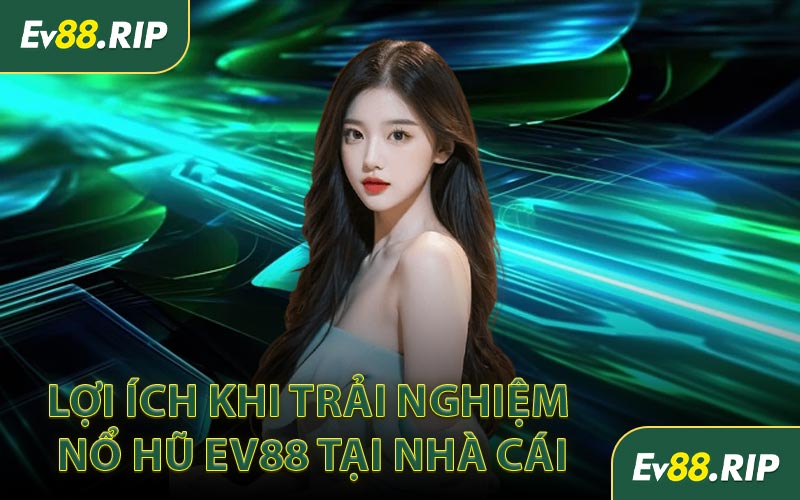 Lợi ích khi trải nghiệm nổ hũ EV88 tại nhà cái