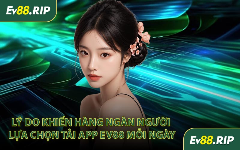 Lý do khiến hàng ngàn người lựa chọn tải app EV88 mỗi ngày