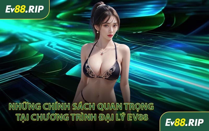 Những chính sách quan trọng tại chương trình đại lý EV88