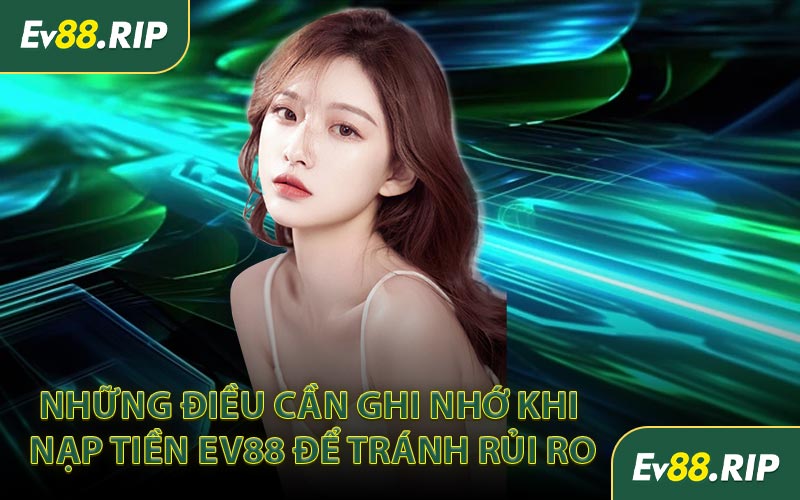 Những điều cần ghi nhớ khi nạp tiền EV88 để tránh rủi ro