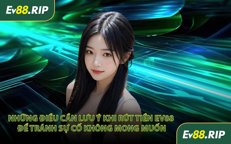 Những điều cần lưu ý khi rút tiền EV88 để tránh sự cố không mong muốn