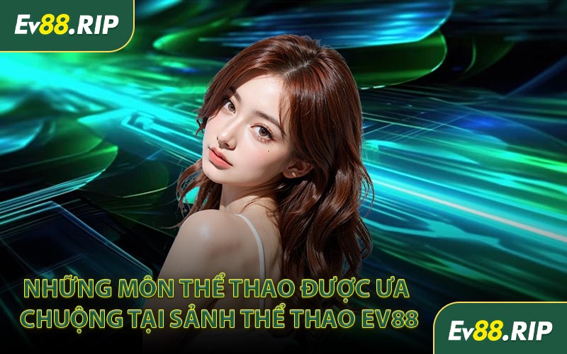 Những môn thể thao được ưa chuộng tại sảnh thể thao EV88