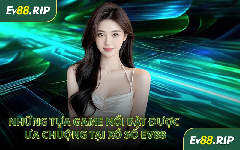 Những tựa game nổi bật được ưa chuộng tại xổ số EV88