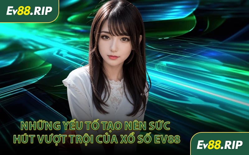 Những yếu tố tạo nên sức hút vượt trội của xổ số EV88