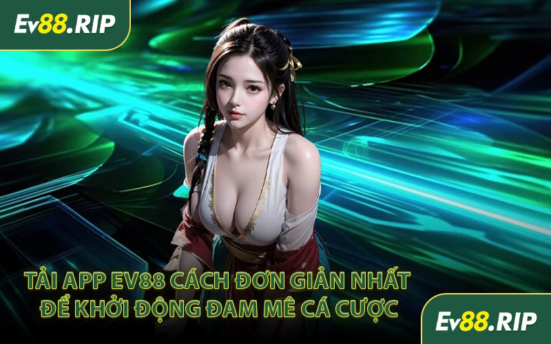Tải app EV88 cách đơn giản nhất để khởi động đam mê cá cược