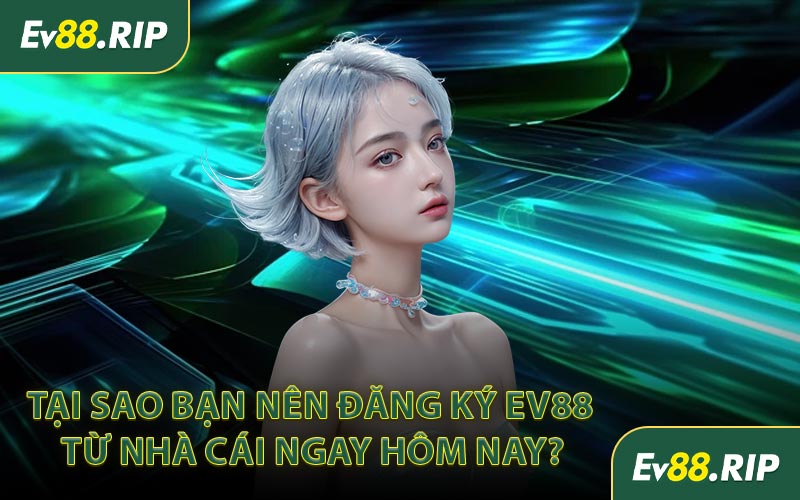 Tại sao bạn nên đăng ký EV88 từ nhà cái ngay hôm nay?