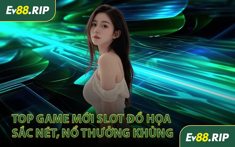 Top game mới Slot đồ họa sắc nét, nổ thưởng khủng