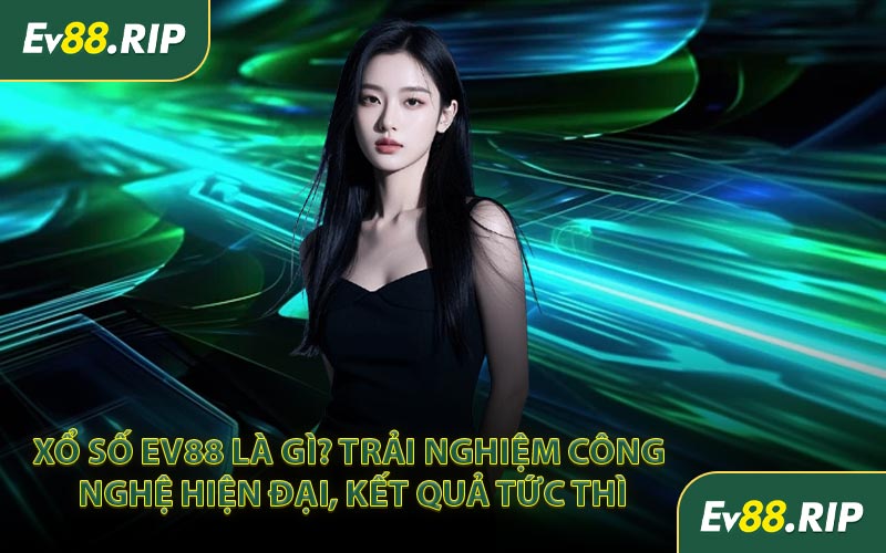 Xổ số EV88 là gì? Trải nghiệm công nghệ hiện đại, kết quả tức thì